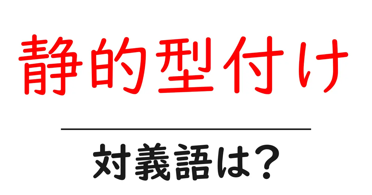 静的型付けの対義語・反対語を使用例を交えて分かりやすく解説!