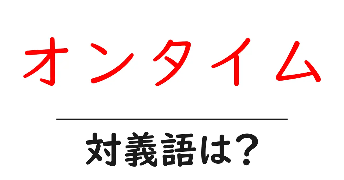 オンタイムの対義語・反対語を使用例を交えて分かりやすく解説!