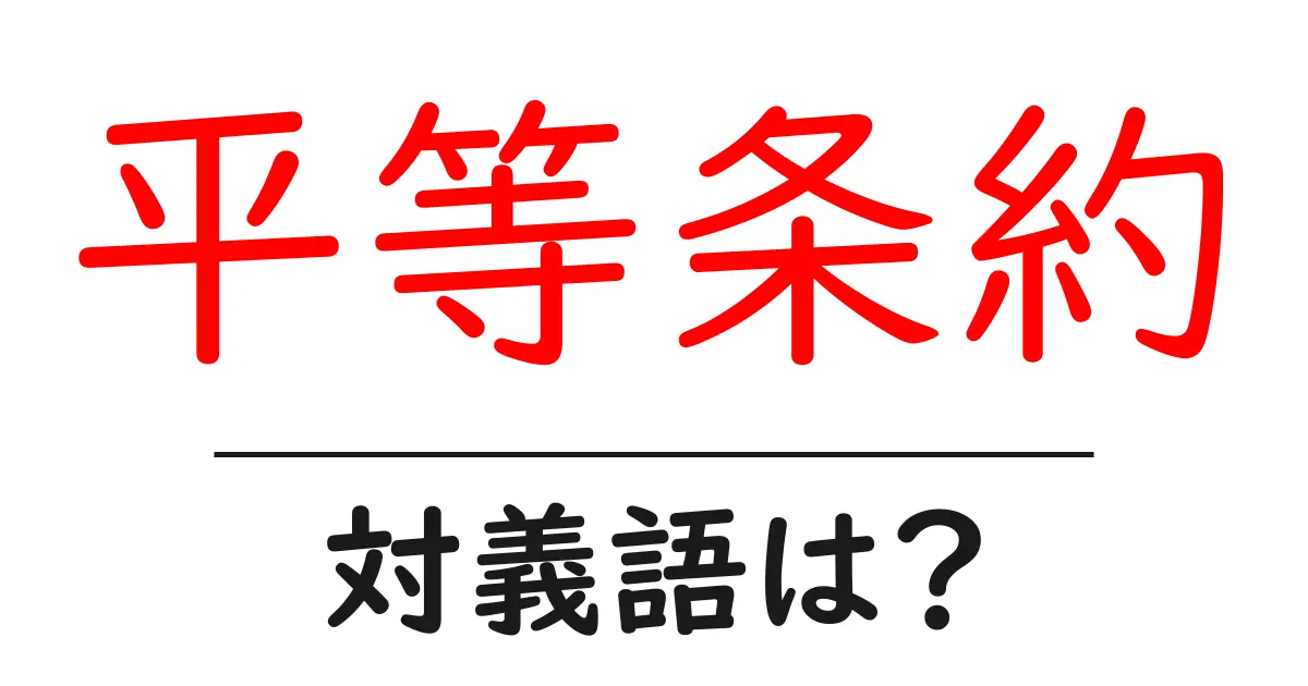 平等条約の対義語・反対語を使用例を交えて分かりやすく解説!