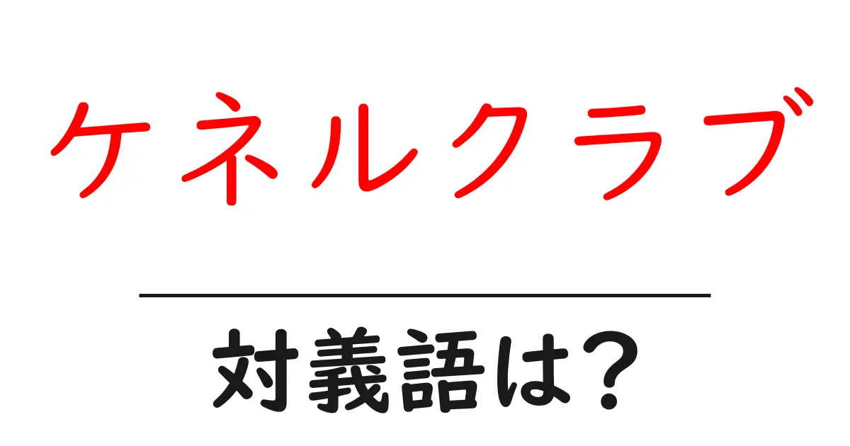 ケネルクラブの対義語・反対語を使用例を交えて分かりやすく解説!