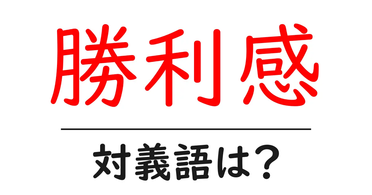 勝利感の対義語・反対語を使用例を交えて分かりやすく解説!