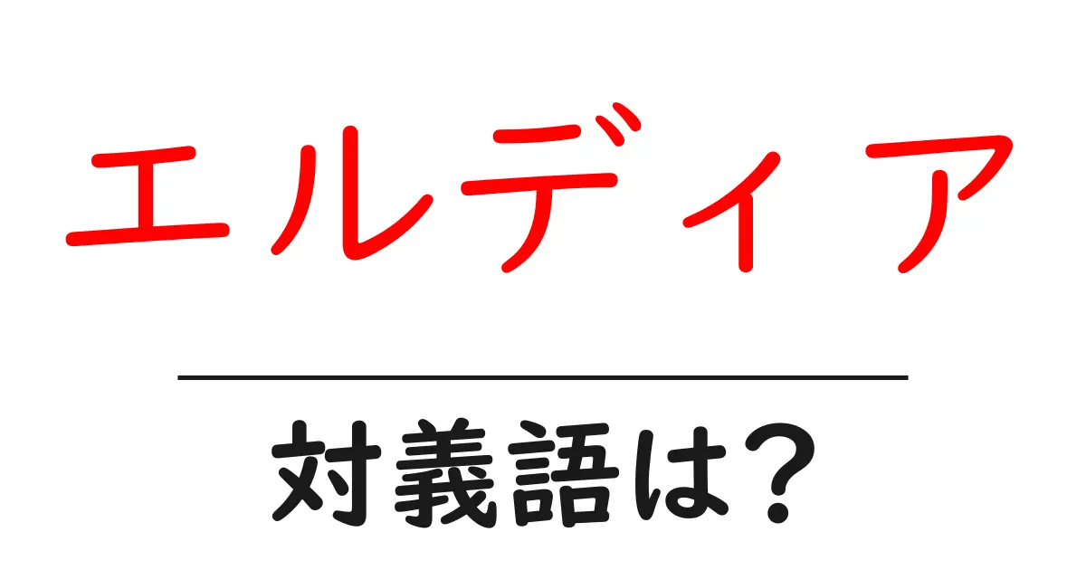 エルディアの対義語・反対語を使用例を交えて分かりやすく解説！