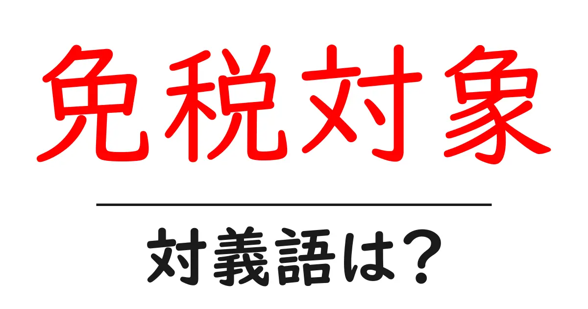 免税対象の対義語・反対語を使用例を交えて分かりやすく解説!