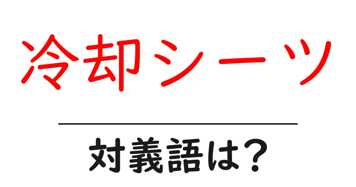 冷却シーツの対義語・反対語を使用例を交えて分かりやすく解説!