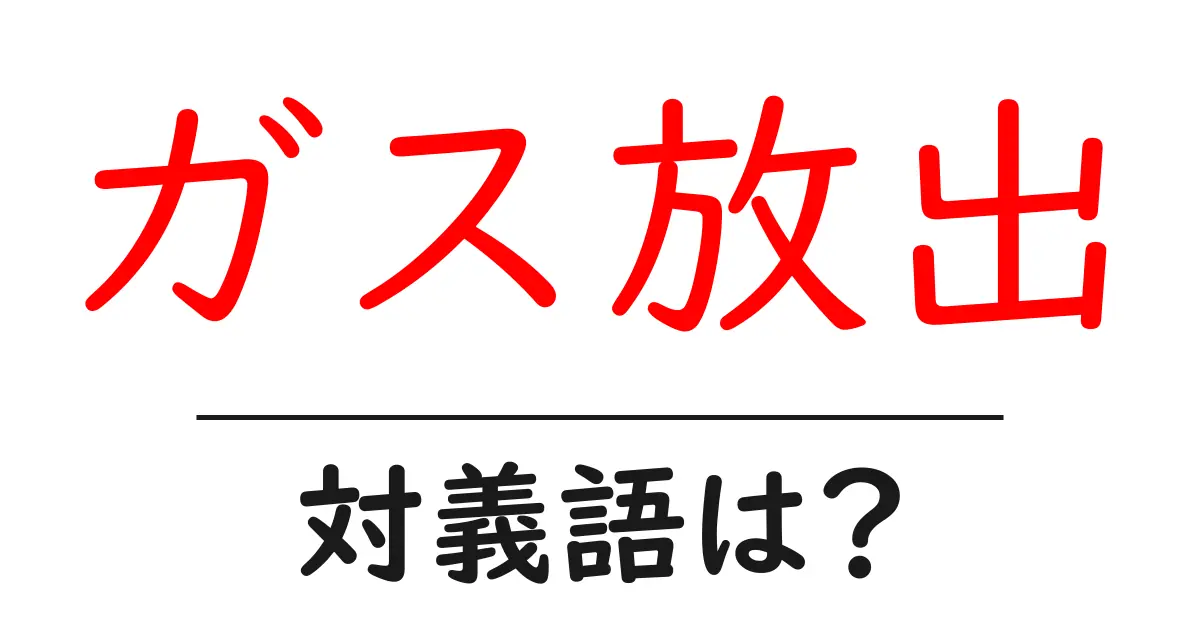 ガス放出の対義語・反対語を使用例を交えて分かりやすく解説!