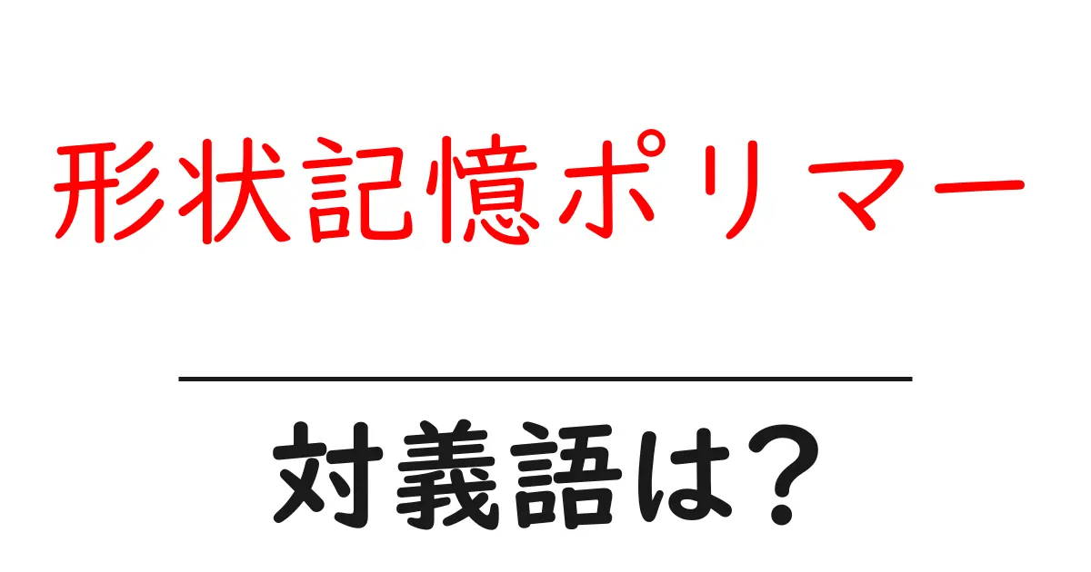 形状記憶ポリマーの対義語・反対語を使用例を交えて分かりやすく解説!