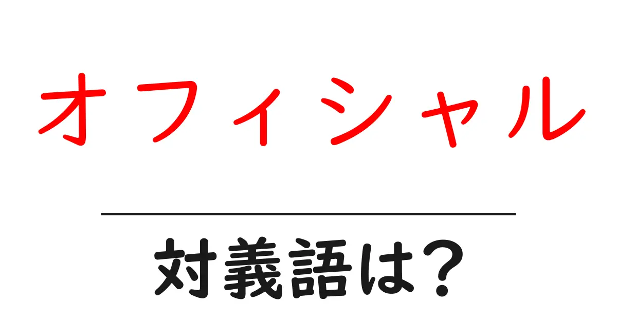 オフィシャルの対義語・反対語を使用例を交えて分かりやすく解説!