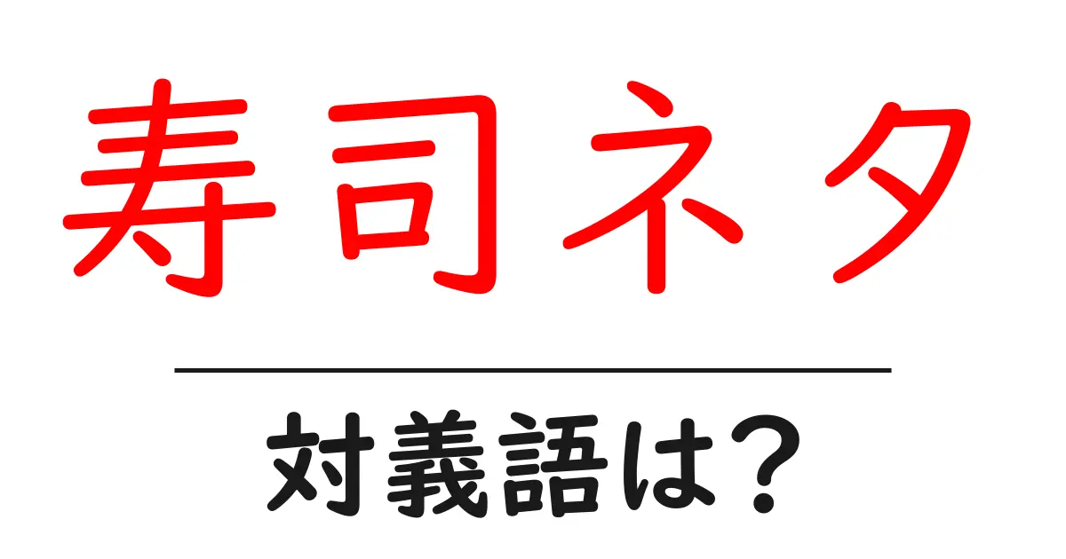 寿司ネタの対義語・反対語を使用例を交えて分かりやすく解説!