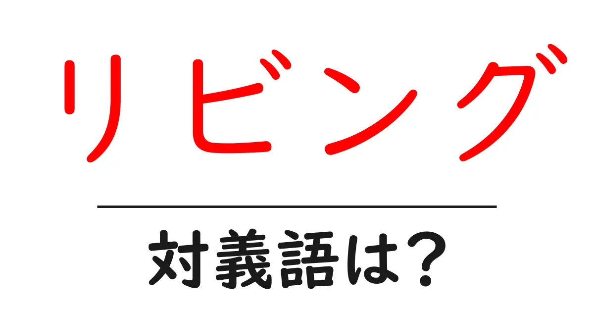 リビングの対義語・反対語を使用例を交えて分かりやすく解説!