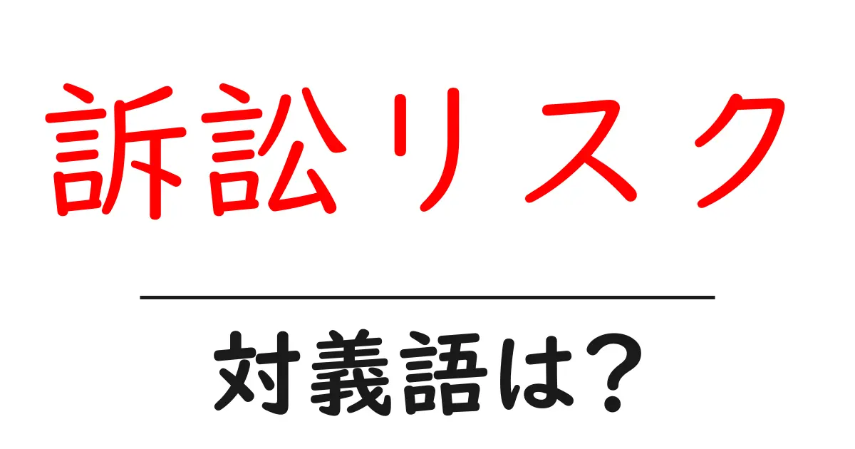訴訟リスクの対義語・反対語を使用例を交えて分かりやすく解説!