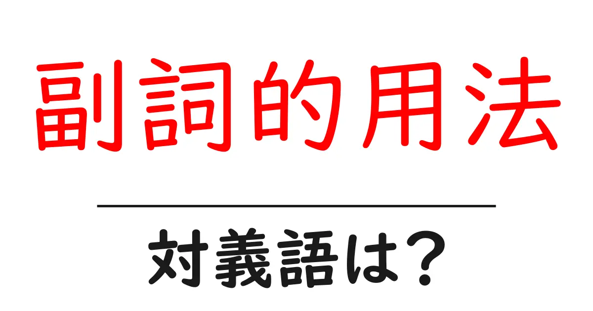 副詞的用法の対義語・反対語を使用例を交えて分かりやすく解説!