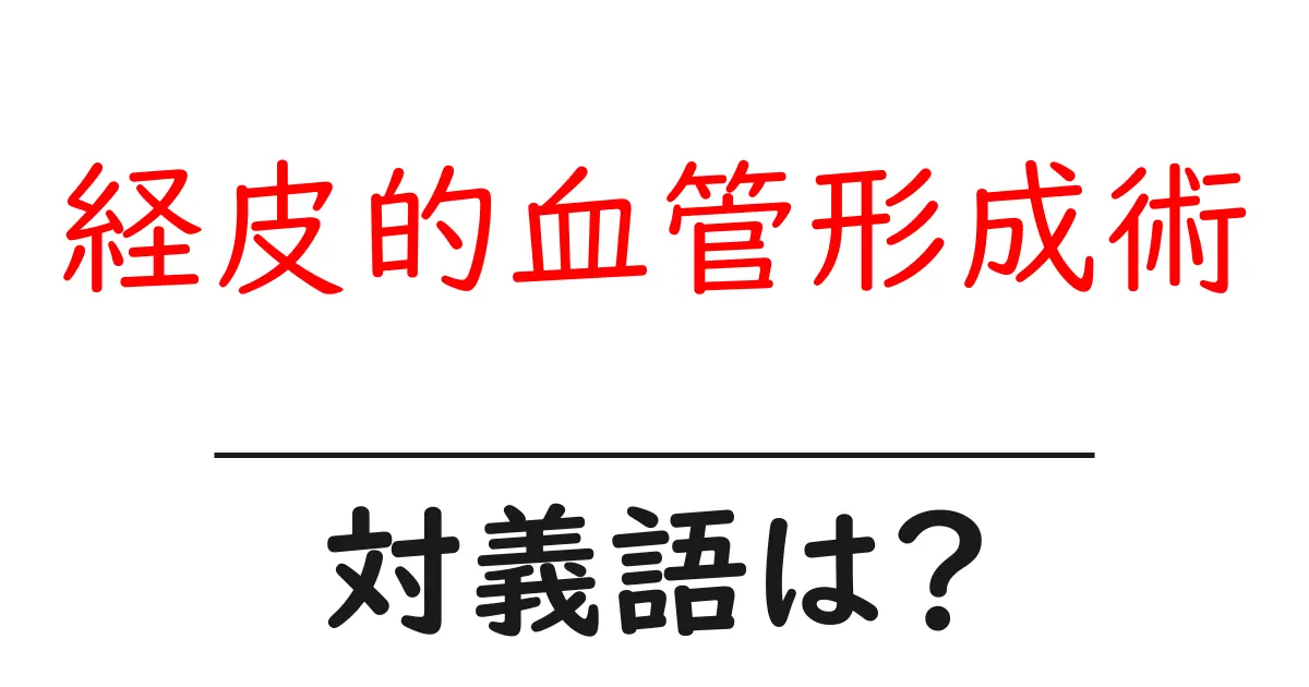 経皮的血管形成術の対義語・反対語を使用例を交えて分かりやすく解説!