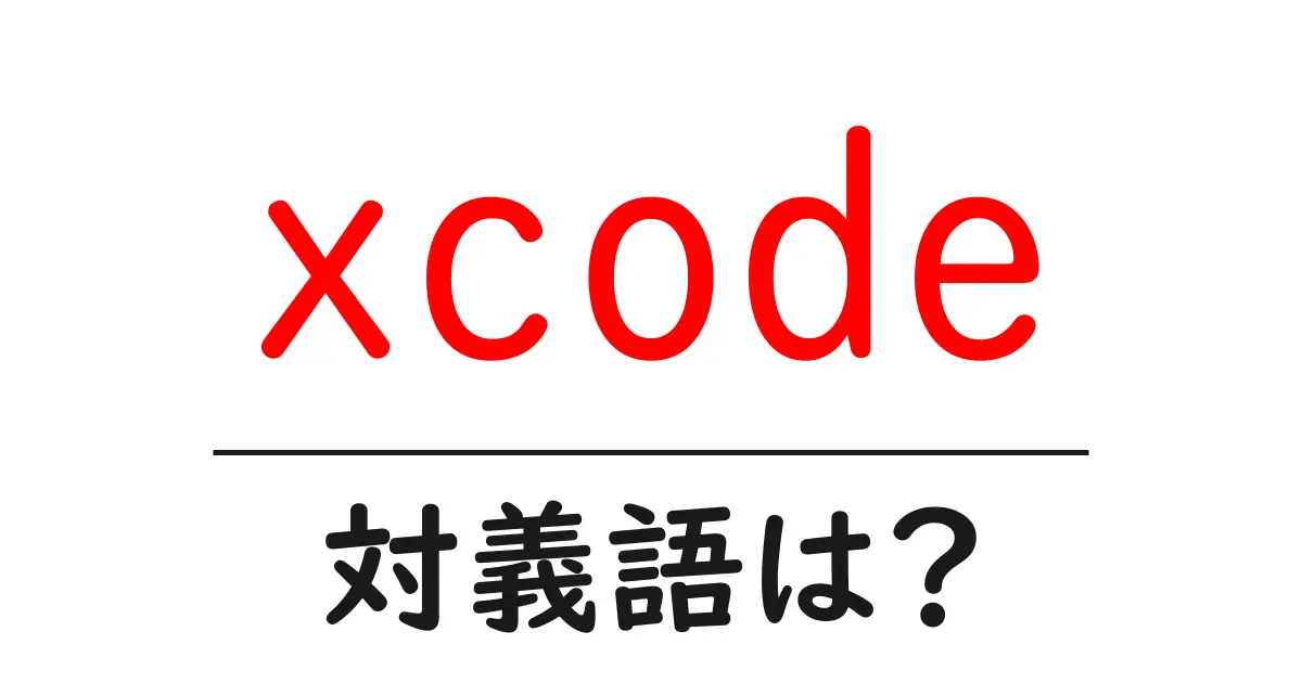 xcodeの対義語・反対語を使用例を交えて分かりやすく解説!