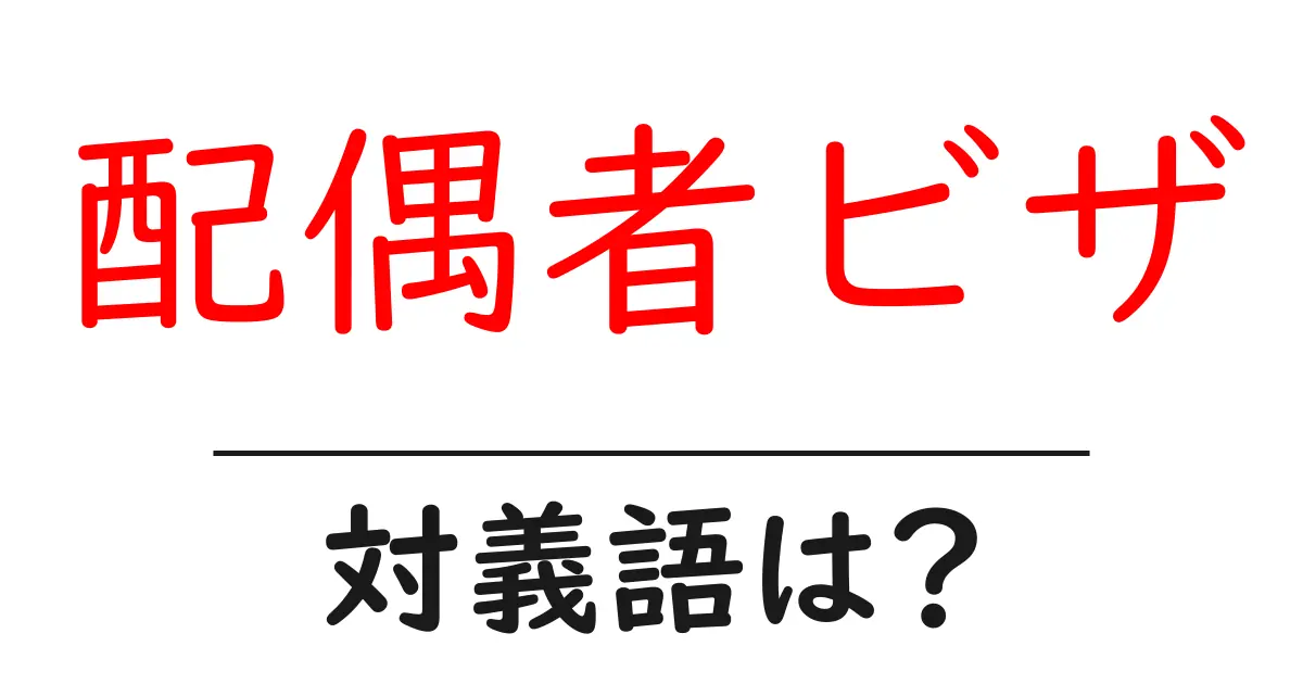 配偶者ビザの対義語・反対語を使用例を交えて分かりやすく解説!