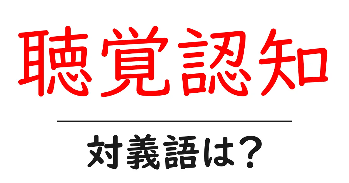 聴覚認知の対義語・反対語を使用例を交えて分かりやすく解説！