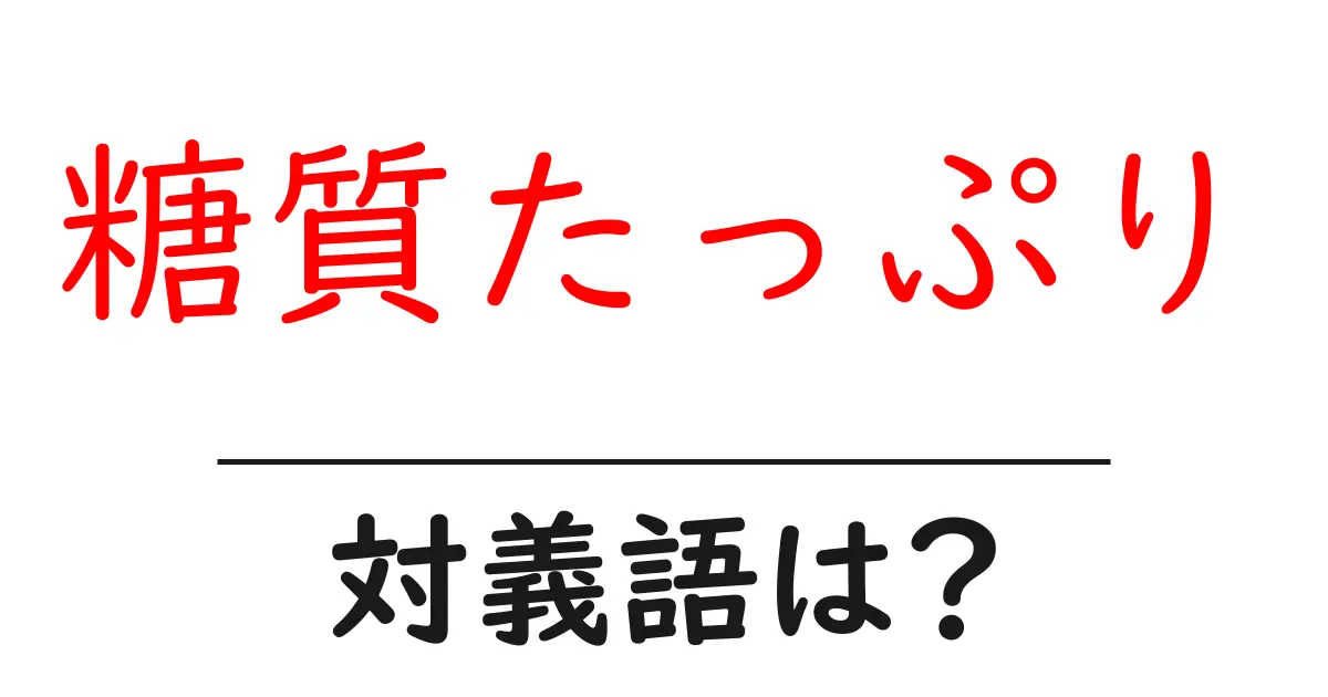 糖質たっぷりの対義語・反対語を使用例を交えて分かりやすく解説!