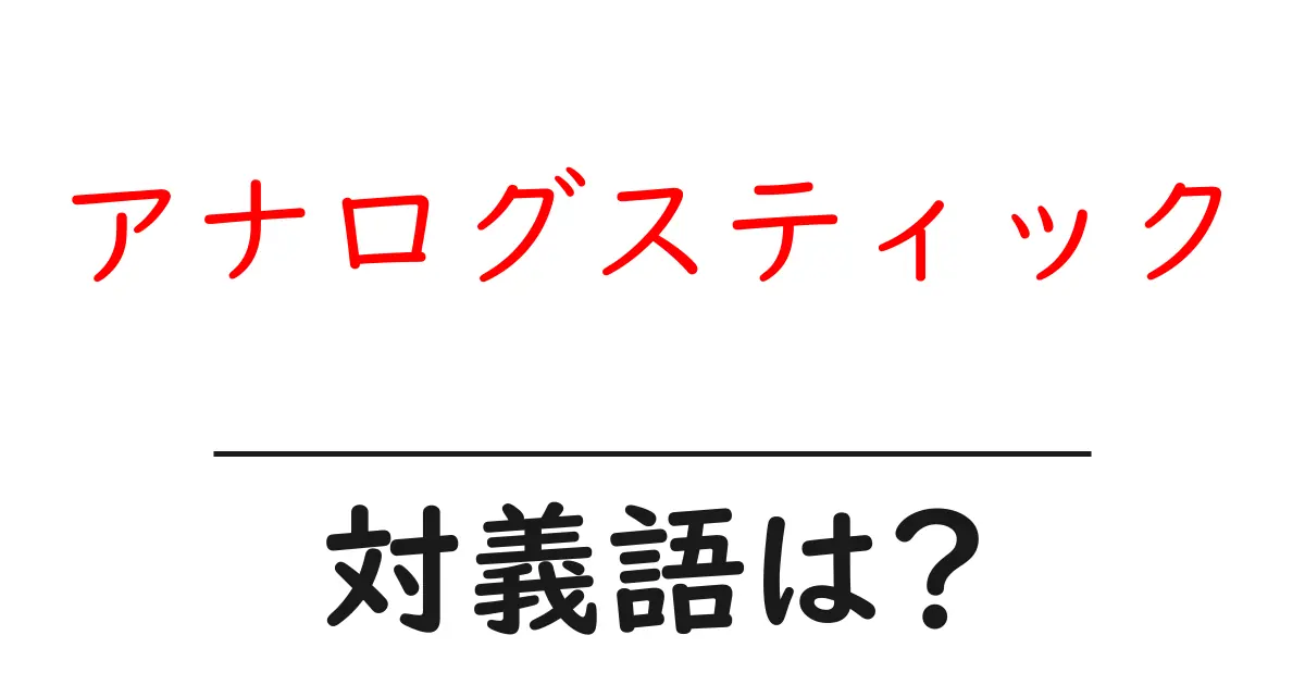 アナログスティックの対義語・反対語を使用例を交えて分かりやすく解説!