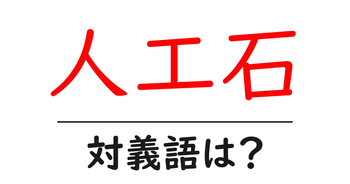 人工石の対義語・反対語を使用例を交えて分かりやすく解説!