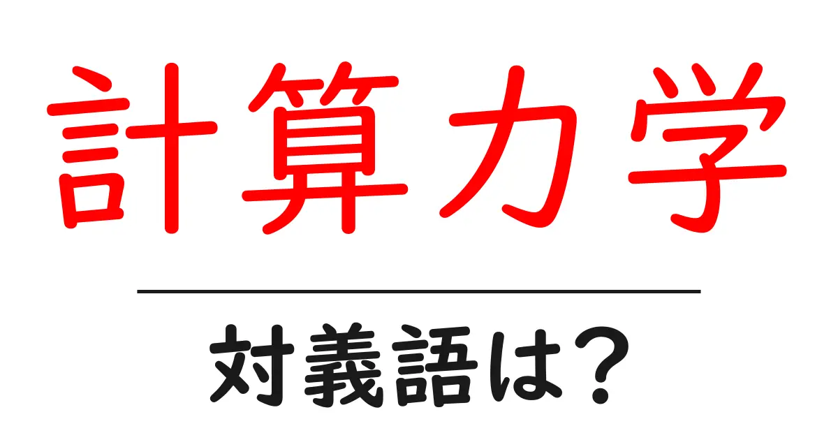 計算力学の対義語・反対語を使用例を交えて分かりやすく解説!