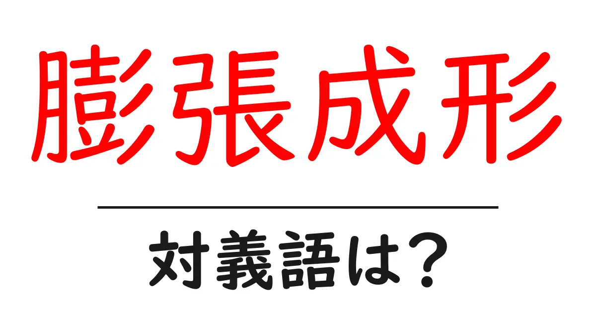 膨張成形の対義語・反対語を使用例を交えて分かりやすく解説!