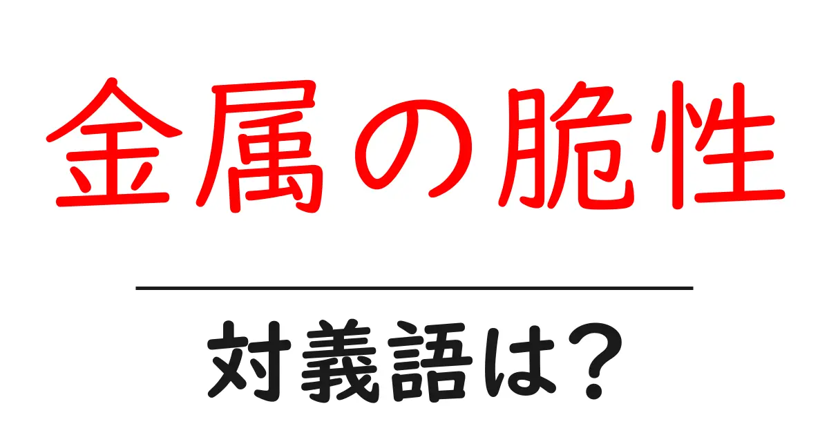 金属の脆性の対義語・反対語を使用例を交えて分かりやすく解説！