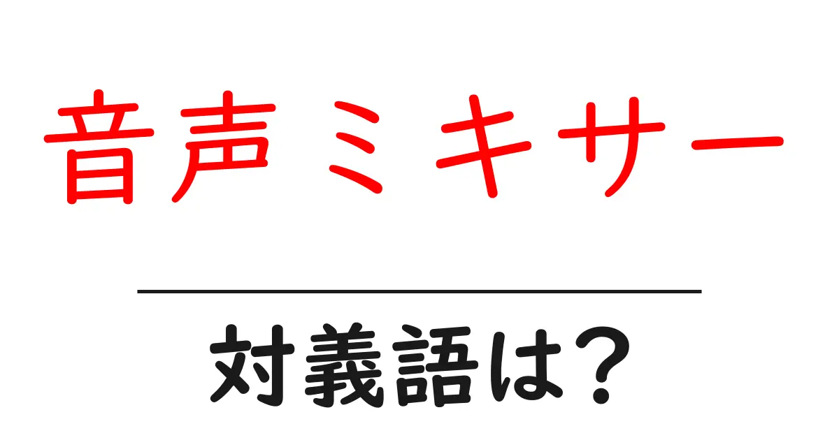 音声ミキサーの対義語・反対語を使用例を交えて分かりやすく解説!