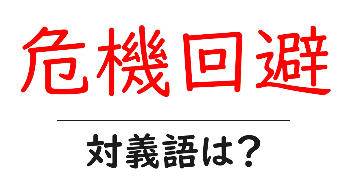 危機回避の対義語・反対語を使用例を交えて分かりやすく解説!
