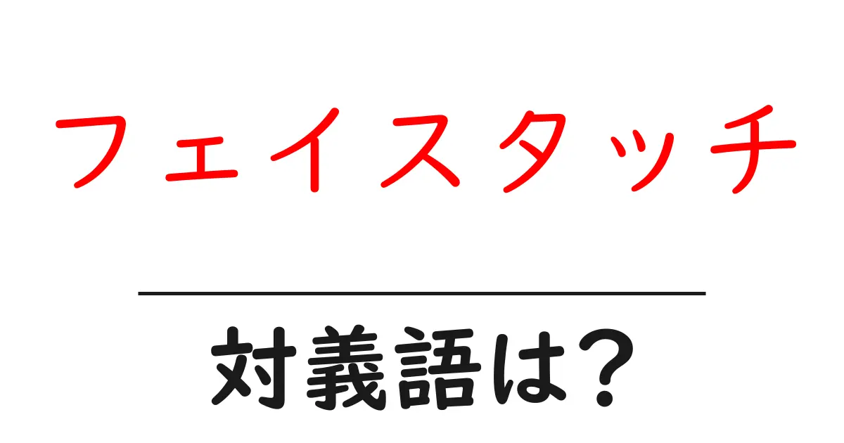 フェイスタッチの対義語・反対語を使用例を交えて分かりやすく解説!