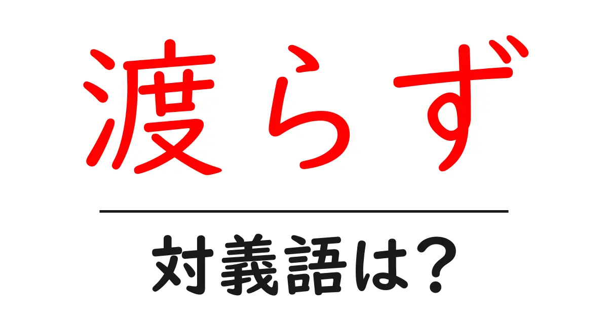 渡らずの対義語・反対語を使用例を交えて分かりやすく解説!