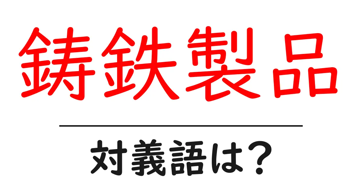 鋳鉄製品の対義語・反対語を使用例を交えて分かりやすく解説！