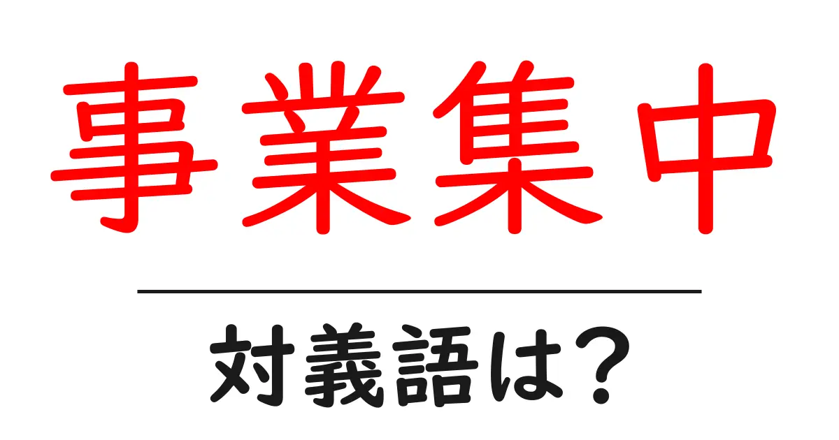 事業集中の対義語・反対語を使用例を交えて分かりやすく解説!