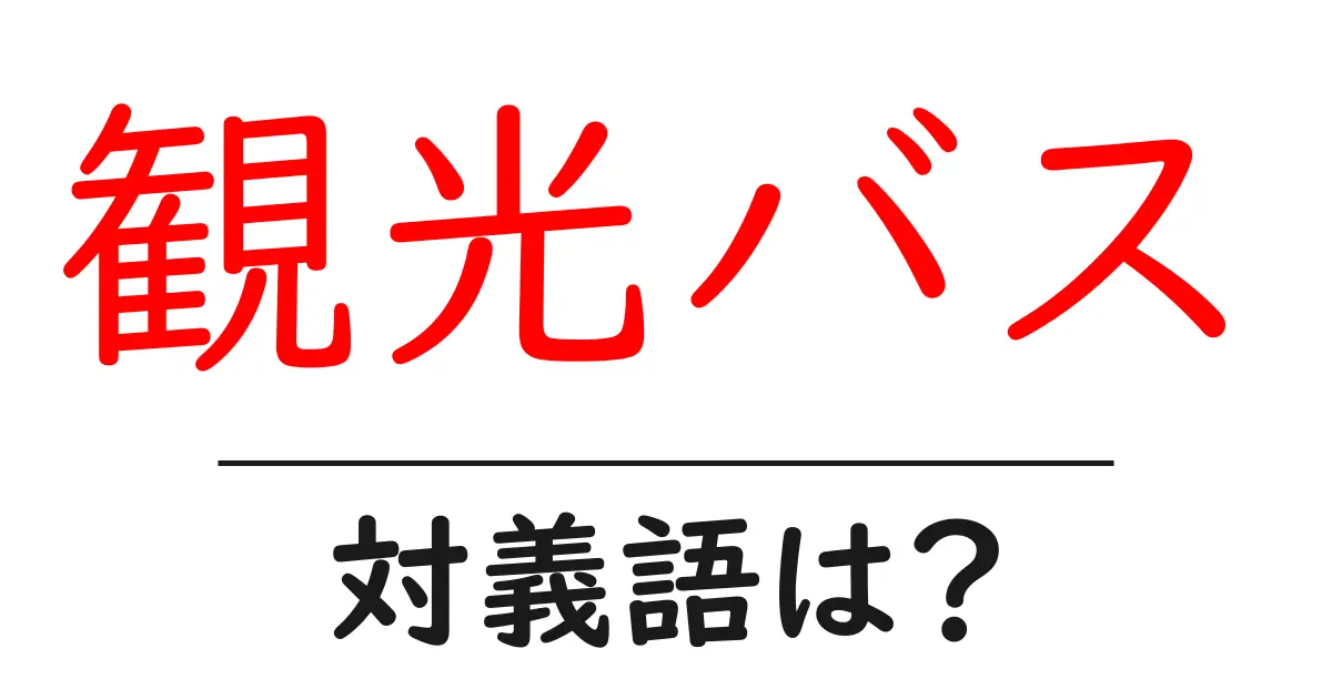 観光バスの対義語・反対語を使用例を交えて分かりやすく解説！