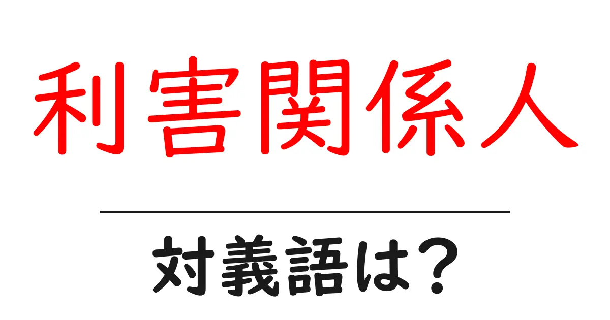 利害関係人の対義語・反対語を使用例を交えて分かりやすく解説!
