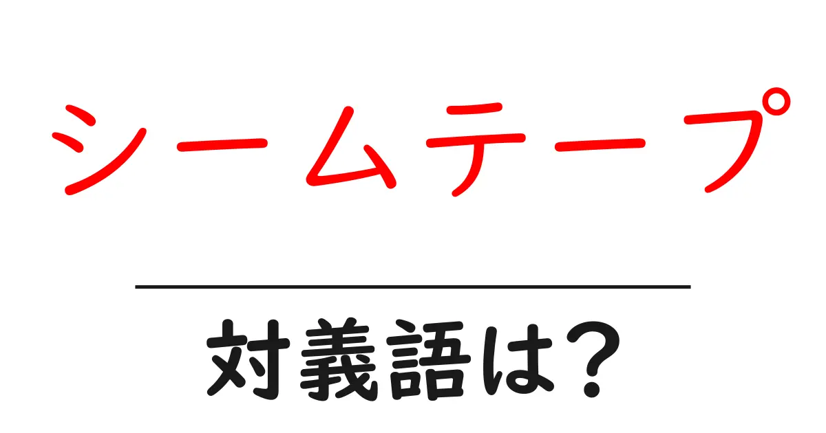 シームテープの対義語・反対語を使用例を交えて分かりやすく解説!