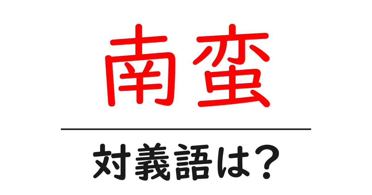 南蛮の対義語・反対語を使用例を交えて分かりやすく解説!