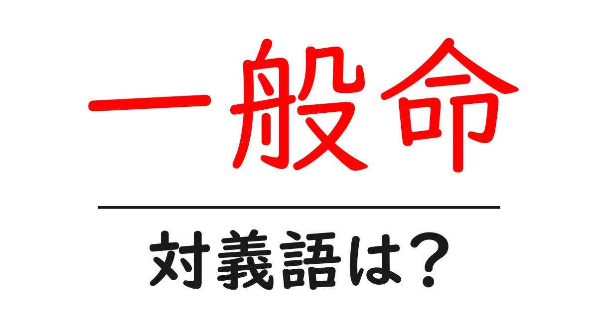 一般命の対義語・反対語を使用例を交えて分かりやすく解説!