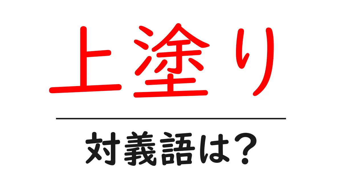 上塗りの対義語・反対語を使用例を交えて分かりやすく解説!