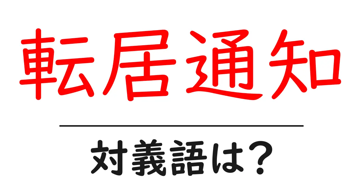 転居通知の対義語・反対語を使用例を交えて分かりやすく解説!