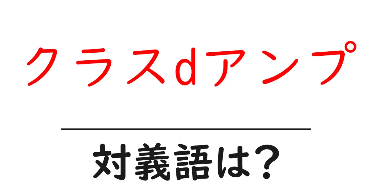 クラスdアンプの対義語・反対語を使用例を交えて分かりやすく解説!