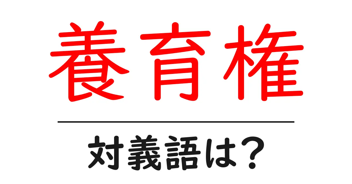 養育権の対義語・反対語を使用例を交えて分かりやすく解説!