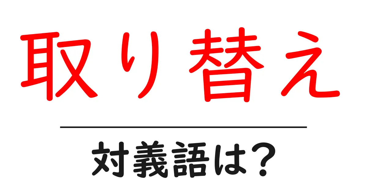取り替えの対義語・反対語を使用例を交えて分かりやすく解説!
