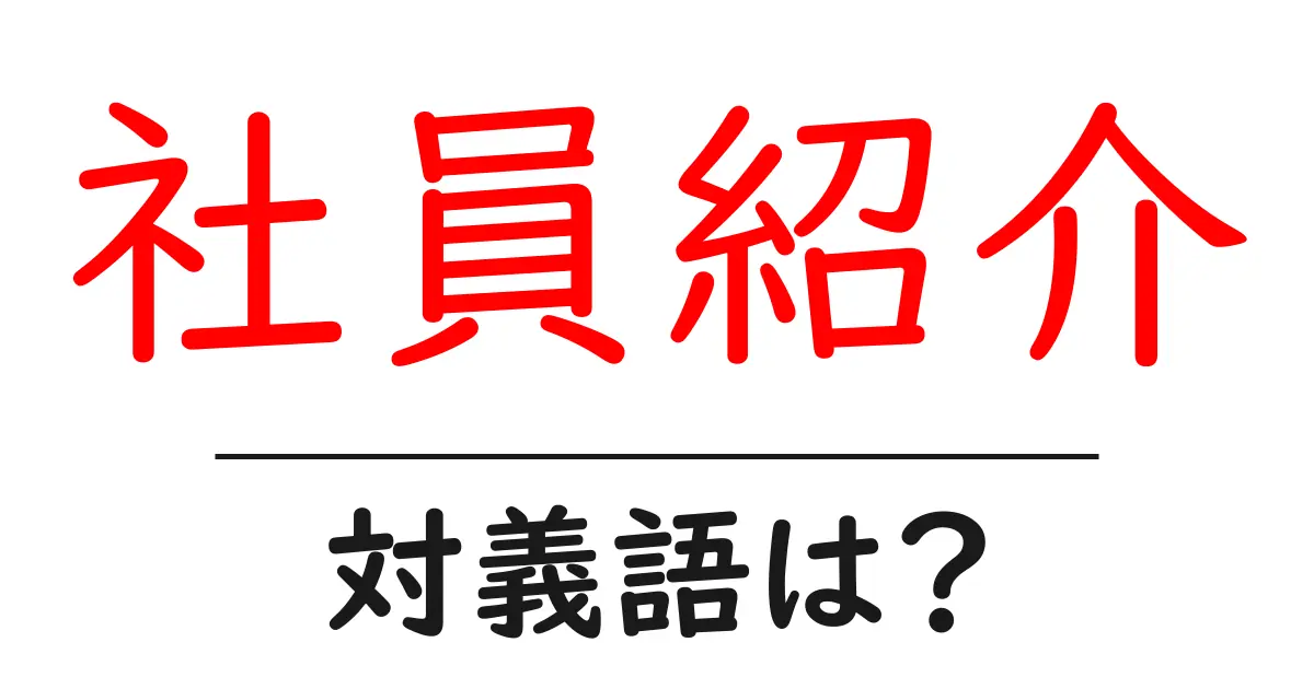 社員紹介の対義語・反対語を使用例を交えて分かりやすく解説!