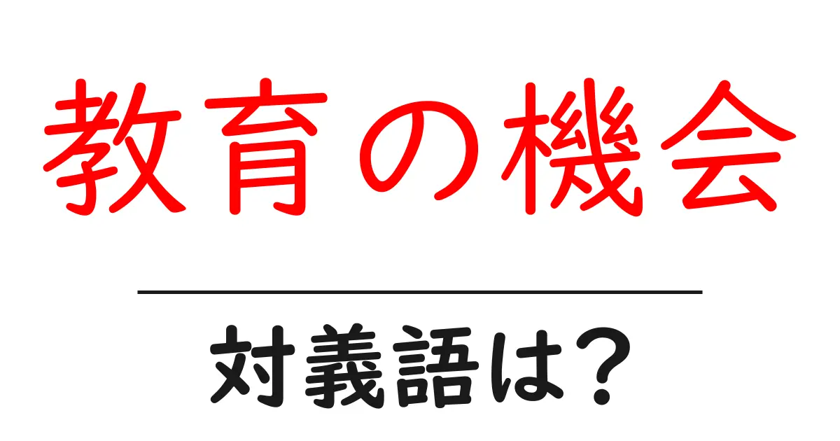 教育の機会の対義語・反対語を使用例を交えて分かりやすく解説!