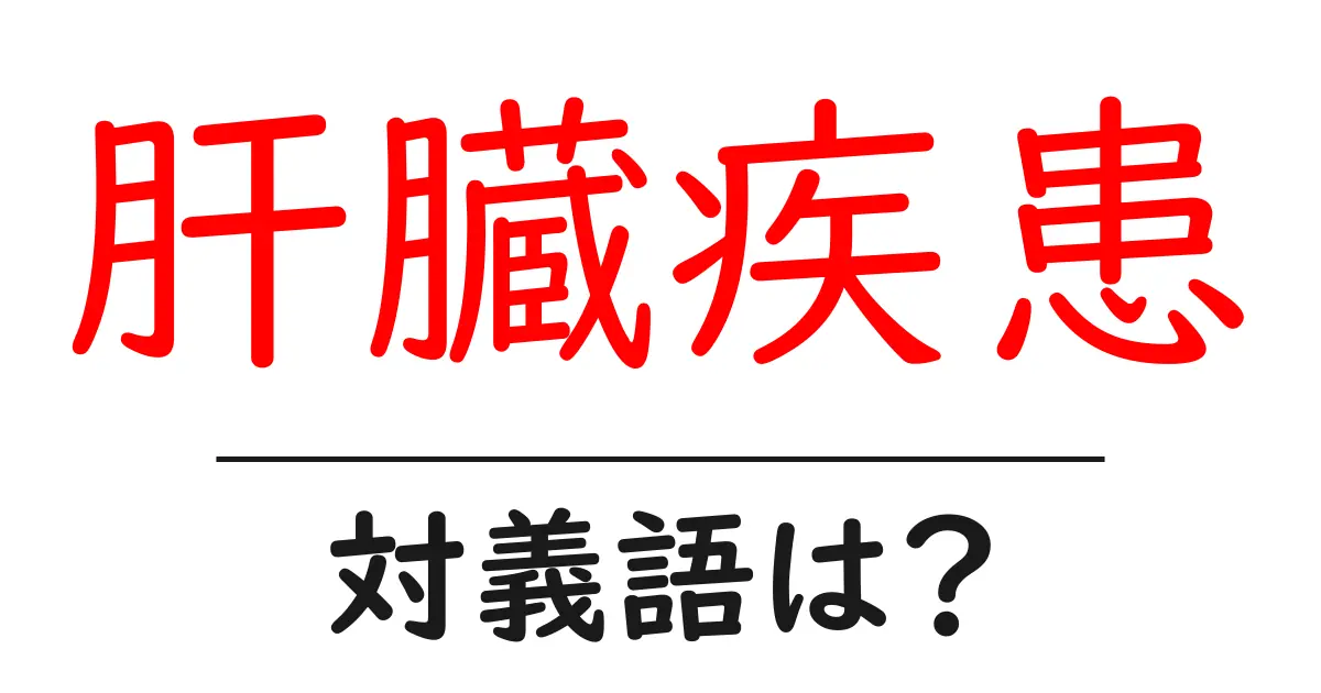 肝臓疾患の対義語・反対語を使用例を交えて分かりやすく解説！