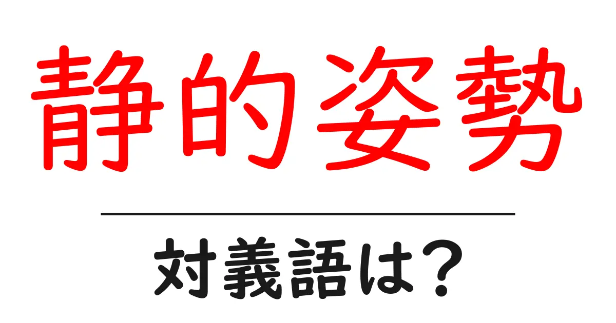 静的姿勢の対義語・反対語を使用例を交えて分かりやすく解説!