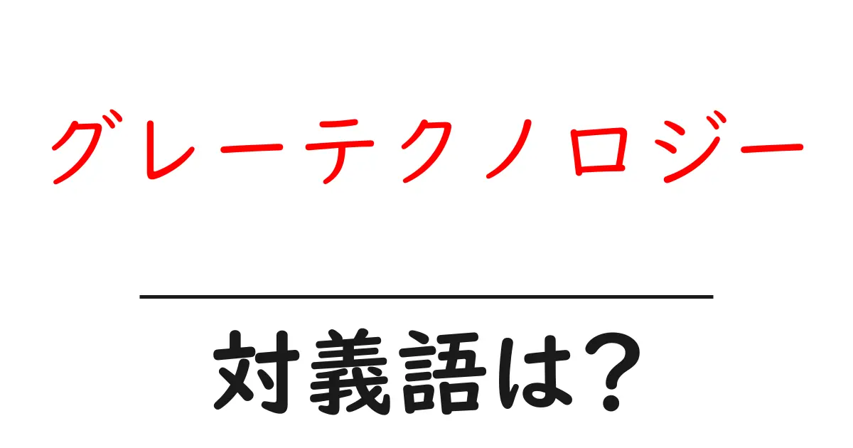 グレーテクノロジーの対義語・反対語を使用例を交えて分かりやすく解説!
