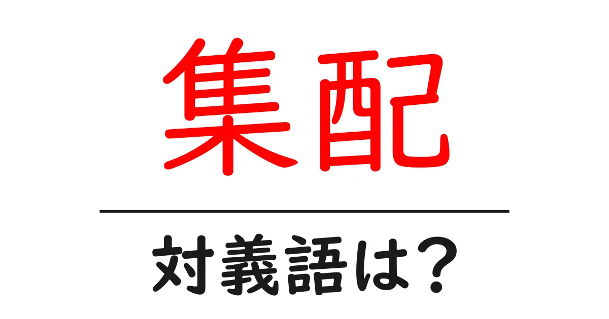 集配の対義語・反対語を使用例を交えて分かりやすく解説!
