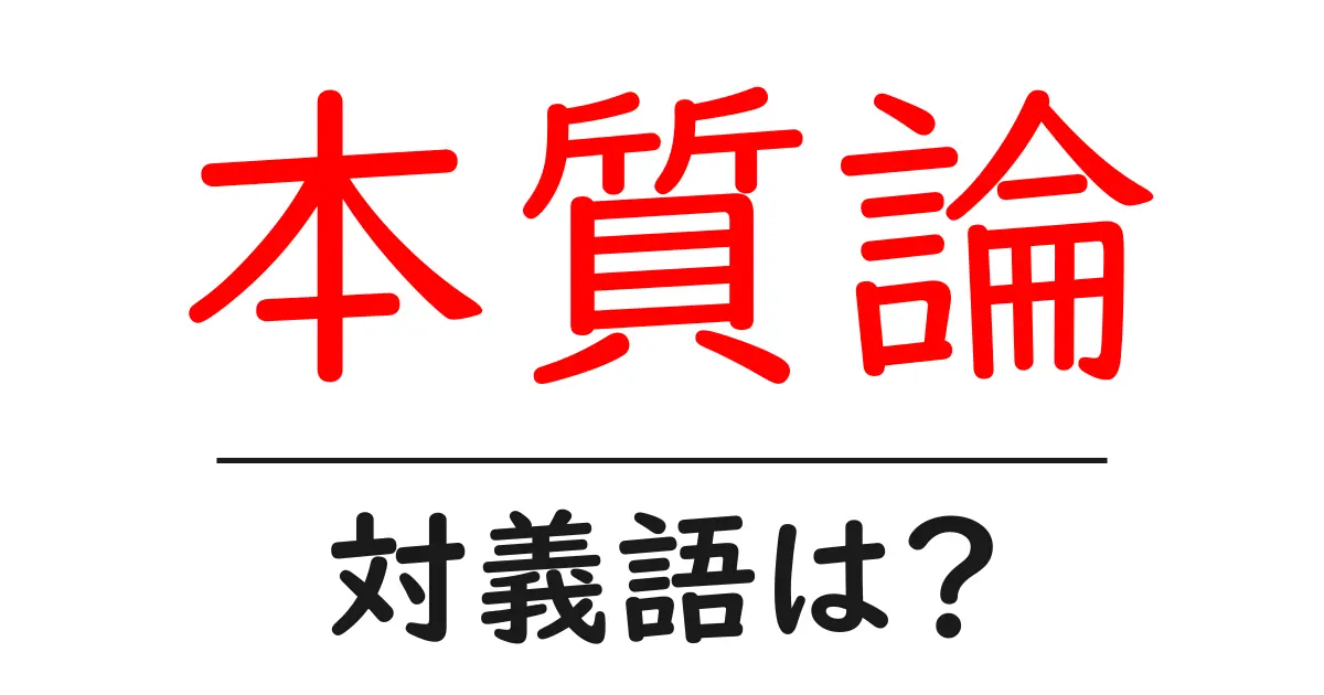 本質論の対義語・反対語を使用例を交えて分かりやすく解説!