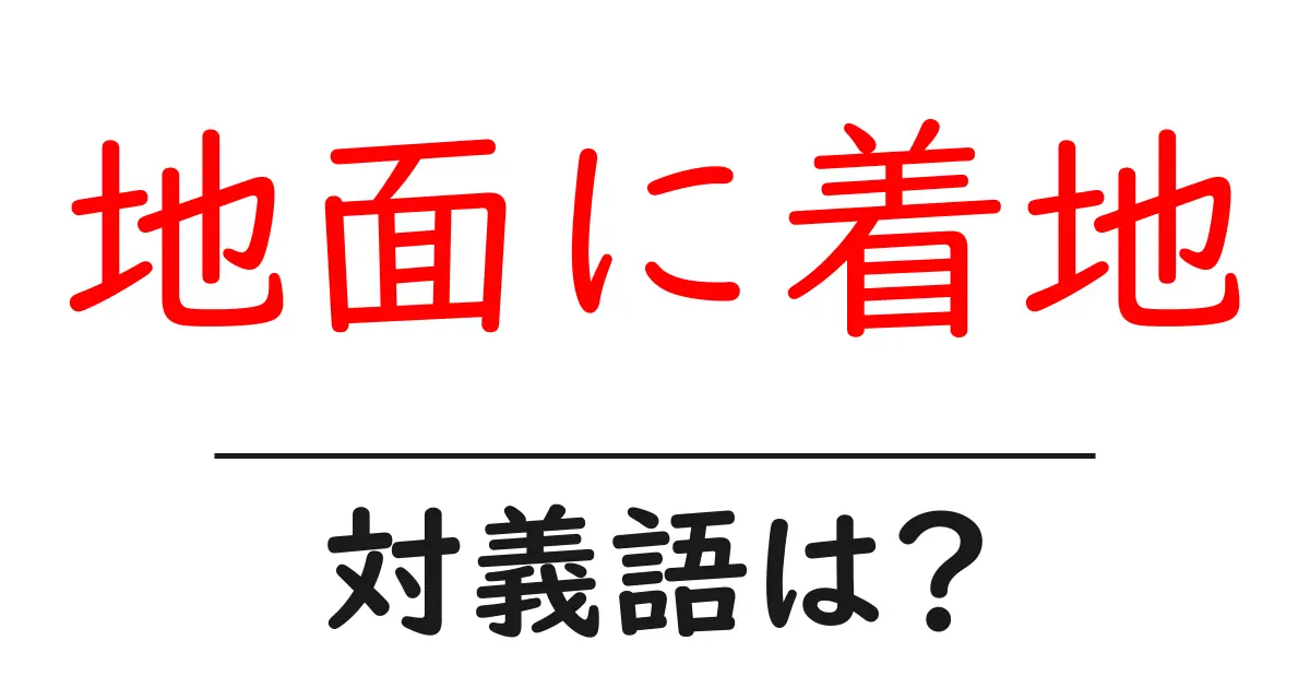 地面に着地の対義語・反対語を使用例を交えて分かりやすく解説!