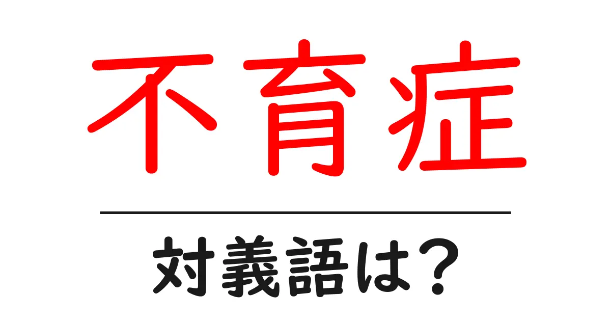 不育症の対義語・反対語を使用例を交えて分かりやすく解説!